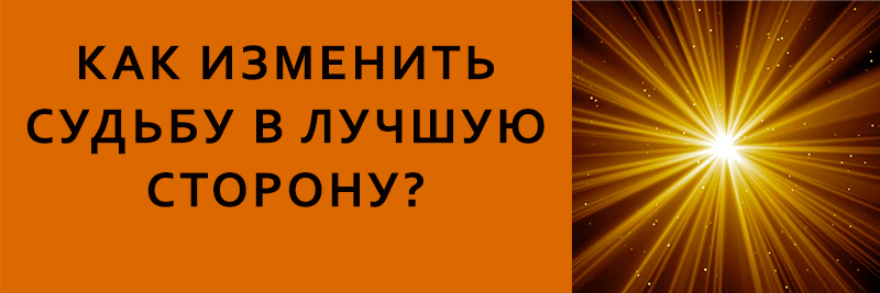 как изменить судьбу в лучшую сторону